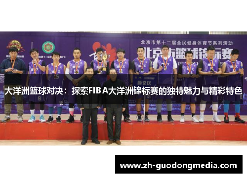 大洋洲篮球对决：探索FIBA大洋洲锦标赛的独特魅力与精彩特色