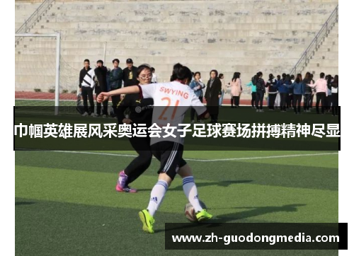 巾帼英雄展风采奥运会女子足球赛场拼搏精神尽显