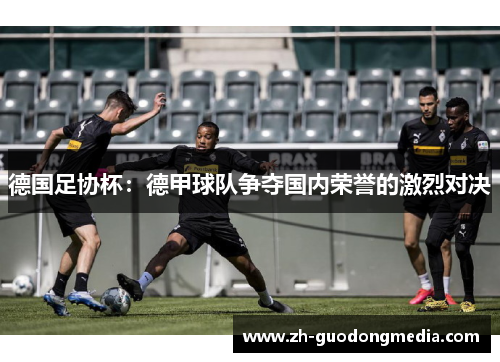 德国足协杯：德甲球队争夺国内荣誉的激烈对决