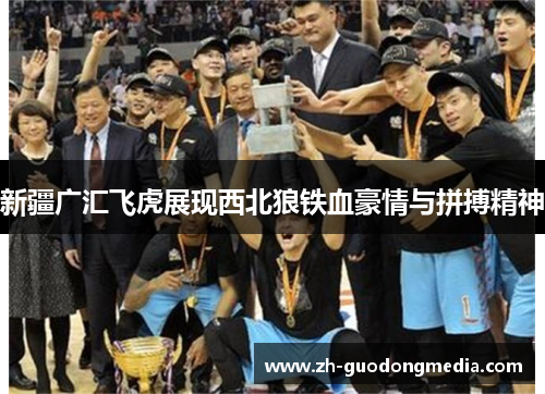 新疆广汇飞虎展现西北狼铁血豪情与拼搏精神