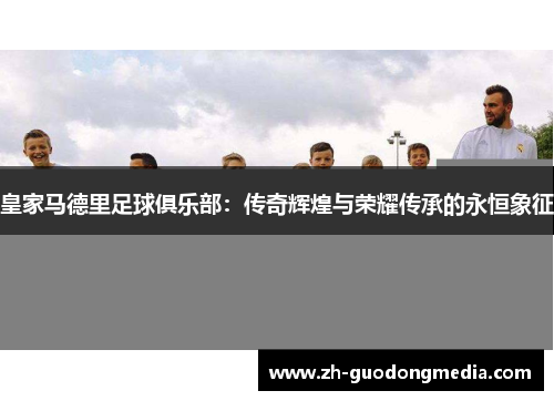 皇家马德里足球俱乐部：传奇辉煌与荣耀传承的永恒象征