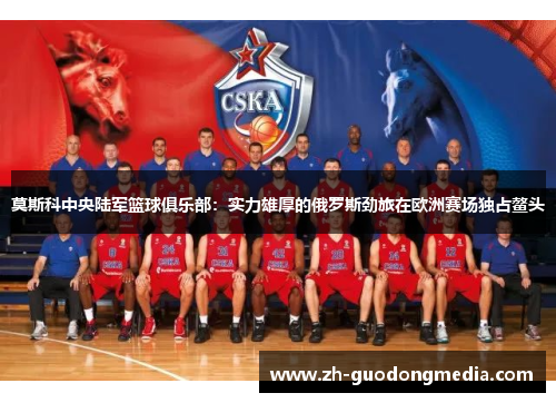 莫斯科中央陆军篮球俱乐部：实力雄厚的俄罗斯劲旅在欧洲赛场独占鳌头
