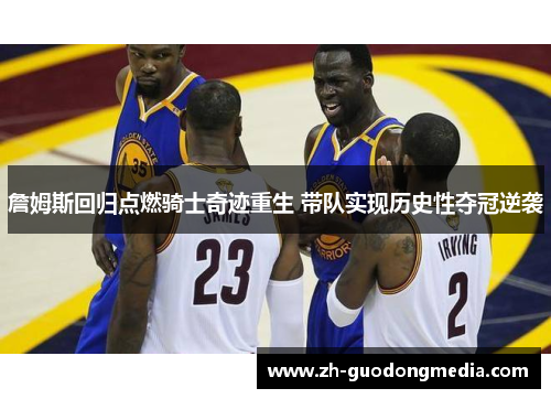 詹姆斯回归点燃骑士奇迹重生 带队实现历史性夺冠逆袭