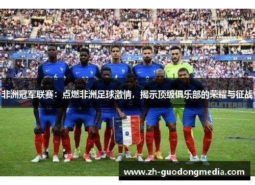 非洲冠军联赛:点燃非洲足球激情,揭示顶级俱乐部的荣耀与征战 非洲冠军联赛:点燃非洲足球激情,揭示顶级俱乐部的荣耀与征战