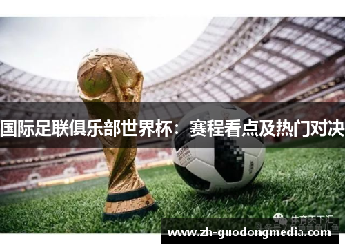 国际足联俱乐部世界杯:赛程看点及热门对决 国际足联俱乐部世界杯:赛程看点及热门对决