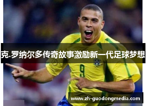 克.罗纳尔多传奇故事激励新一代足球梦想