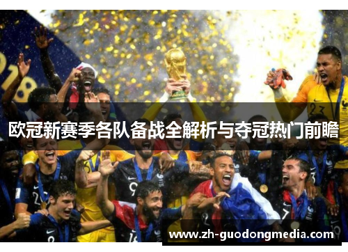 欧冠新赛季各队备战全解析与夺冠热门前瞻 欧冠新赛季各队备战全解析与夺冠热门前瞻