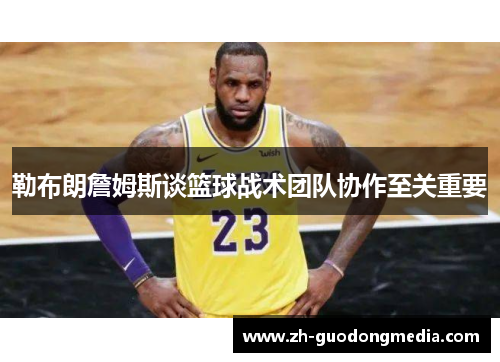 勒布朗詹姆斯谈篮球战术团队协作至关重要