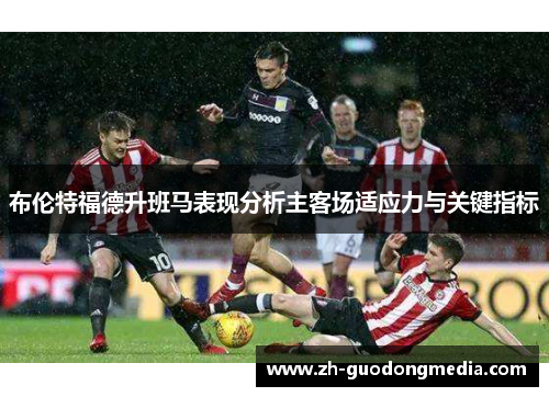 布伦特福德升班马表现分析主客场适应力与关键指标
