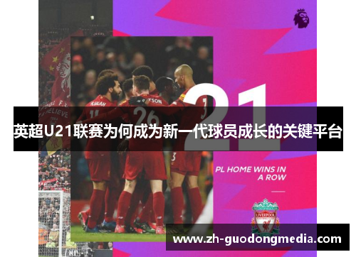 英超U21联赛为何成为新一代球员成长的关键平台 英超U21联赛为何成为新一代球员成长的关键平台