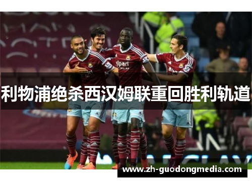 利物浦绝杀西汉姆联重回胜利轨道 利物浦绝杀西汉姆联重回胜利轨道