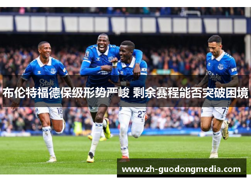 布伦特福德保级形势严峻 剩余赛程能否突破困境