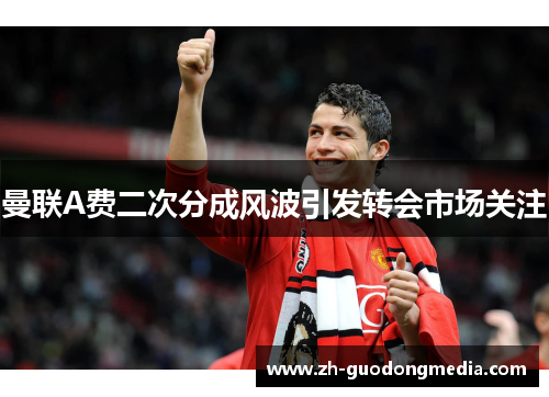 曼联A费二次分成风波引发转会市场关注