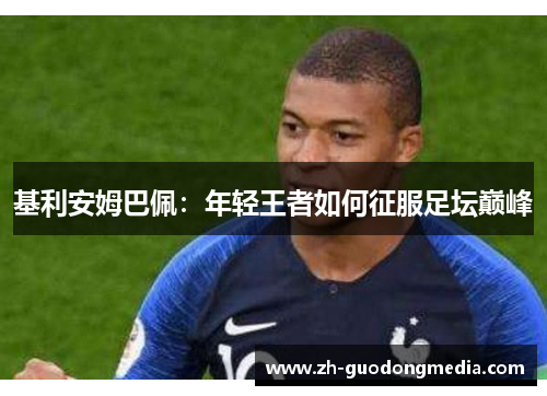 基利安姆巴佩：年轻王者如何征服足坛巅峰