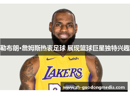 勒布朗·詹姆斯热衷足球 展现篮球巨星独特兴趣