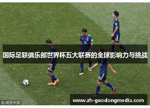 国际足联俱乐部世界杯五大联赛的全球影响力与挑战 国际足联俱乐部世界杯五大联赛的全球影响力与挑战