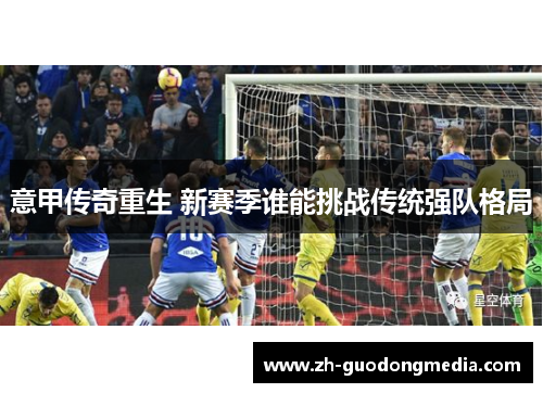 意甲传奇重生 新赛季谁能挑战传统强队格局