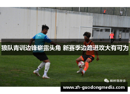 狼队青训边锋崭露头角 新赛季边路进攻大有可为