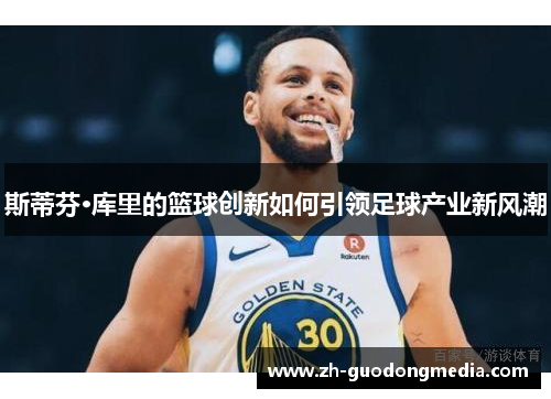 斯蒂芬·库里的篮球创新如何引领足球产业新风潮