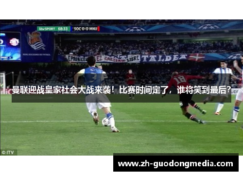 曼联迎战皇家社会大战来袭！比赛时间定了，谁将笑到最后？
