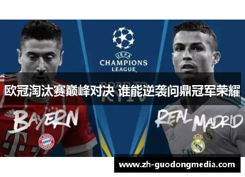 欧冠淘汰赛巅峰对决 谁能逆袭问鼎冠军荣耀