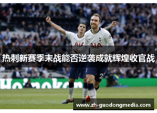 热刺新赛季末战能否逆袭成就辉煌收官战